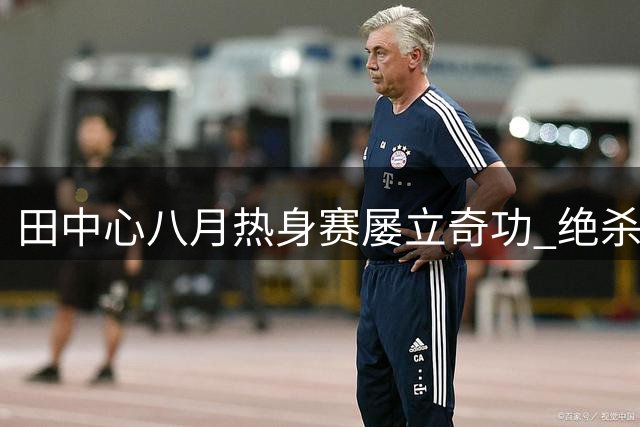 田中心八月热身赛屡立奇功 绝杀韩国逼平比利时